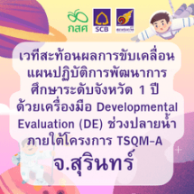 เวทีสรุปผลลัพธ์การขับเคลื่อนแผนปฏิบัติการพัฒนาการศึกษาระดับจังหวัด 1 ปี ด้วยเครื่องมือ Developmental Evaluation (DE) ช่วงปลายน้ำ  ภายใต้โครงการ TSQM-A จ.สุรินทร์